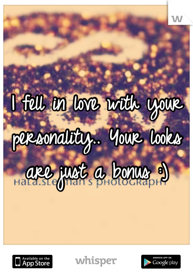 I fell in love with your personality.. Your looks are just a bonus :)