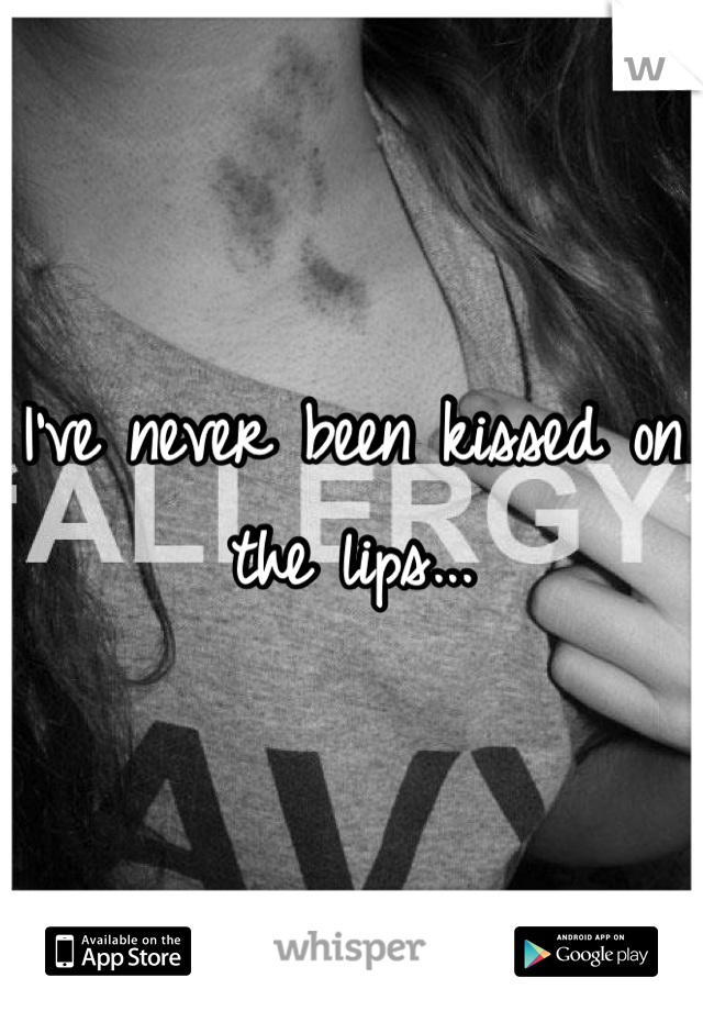 I've never been kissed on the lips...