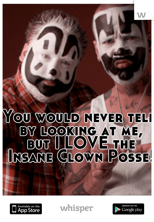 You would never tell by looking at me, but I LOVE the Insane Clown Posse!