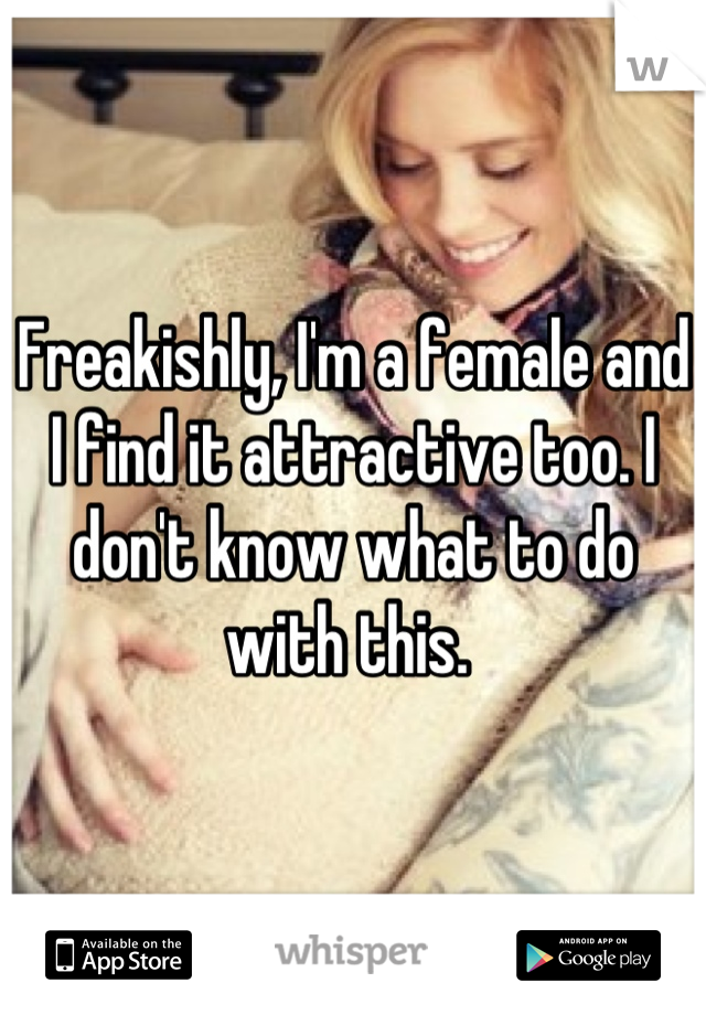 Freakishly, I'm a female and I find it attractive too. I don't know what to do with this. 