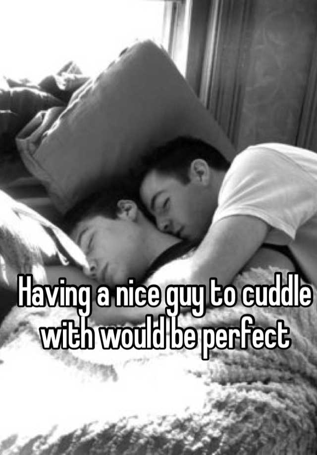 Having a nice guy to cuddle with would be perfect.