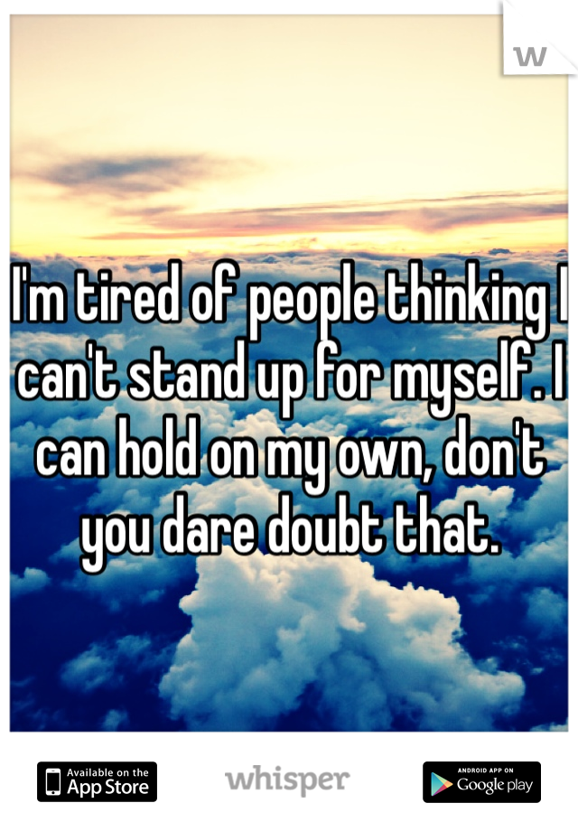 i-m-tired-of-people-thinking-i-can-t-stand-up-for-myself-i-can-hold-on