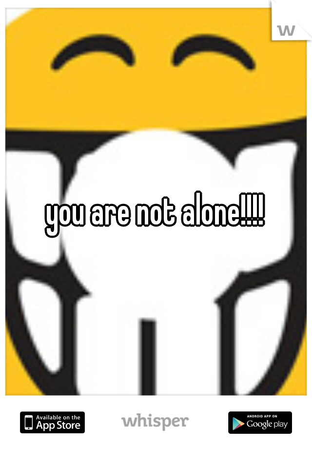 you are not alone!!!!