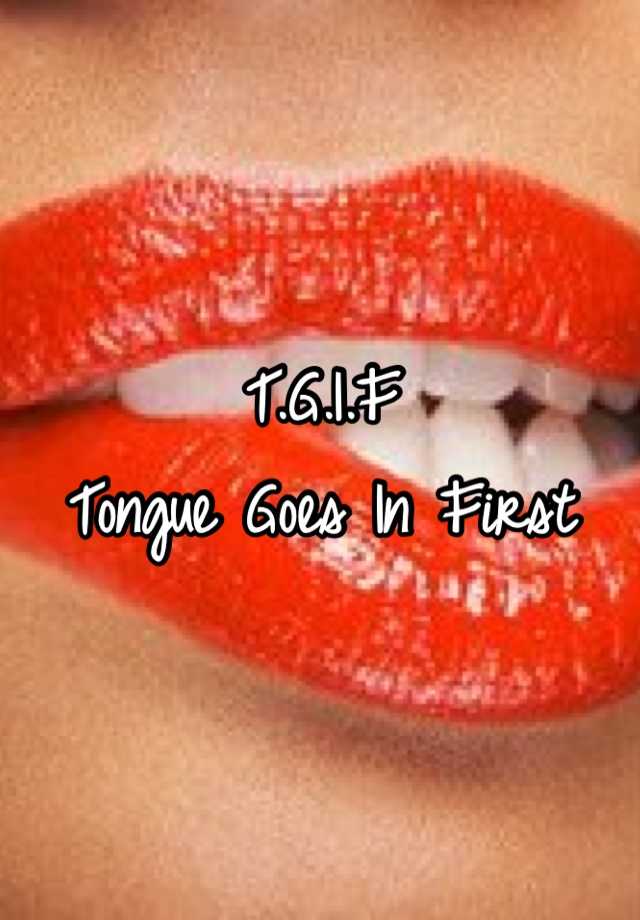 Tongue in first goes tgif TGIF