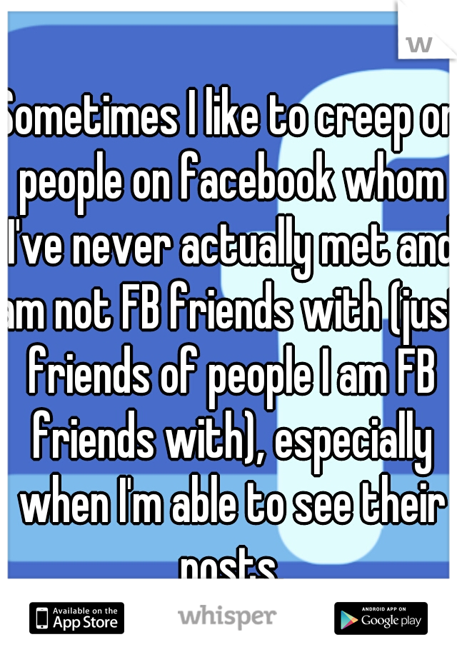 Sometimes I Like To Creep On People On Facebook Whom I Ve Never Actually Met And