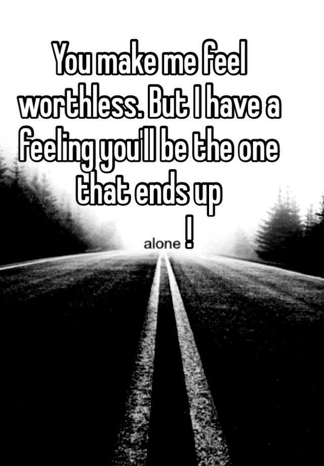 U Make Me Feel Worthless Quotes