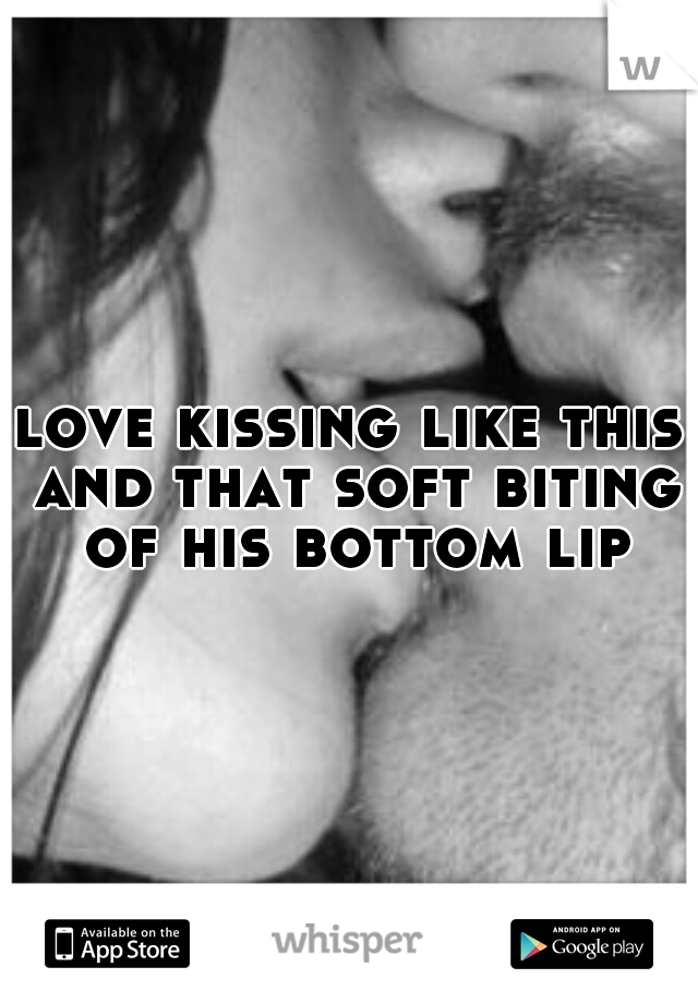 Biting bottom lip while kissing