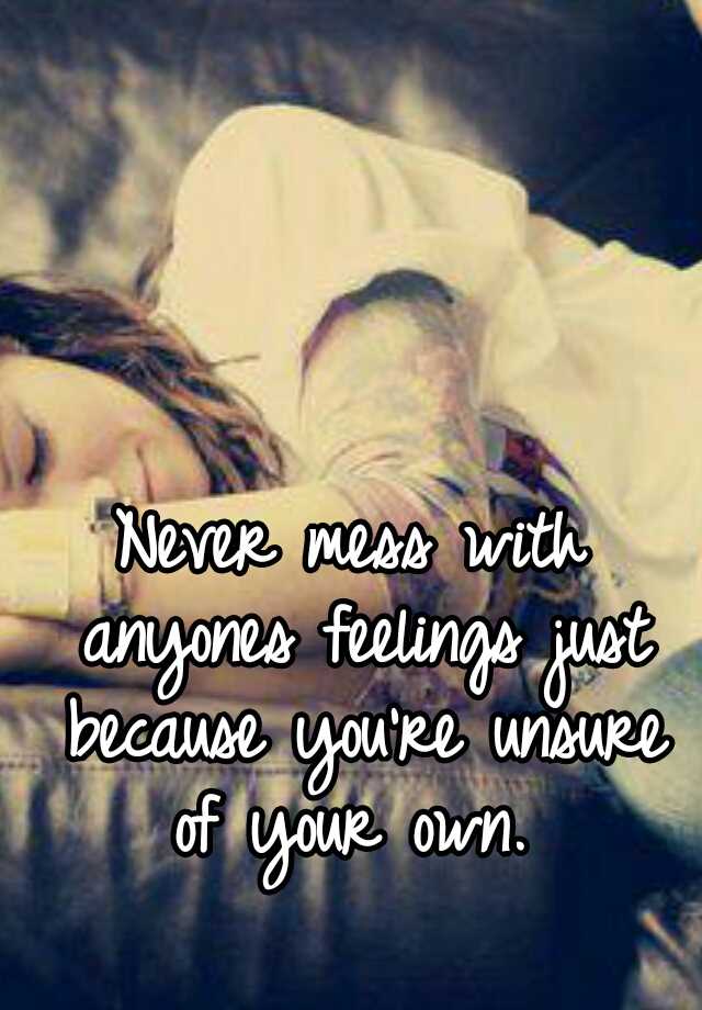 never-mess-with-anyones-feelings-just-because-you-re-unsure-of-your-own