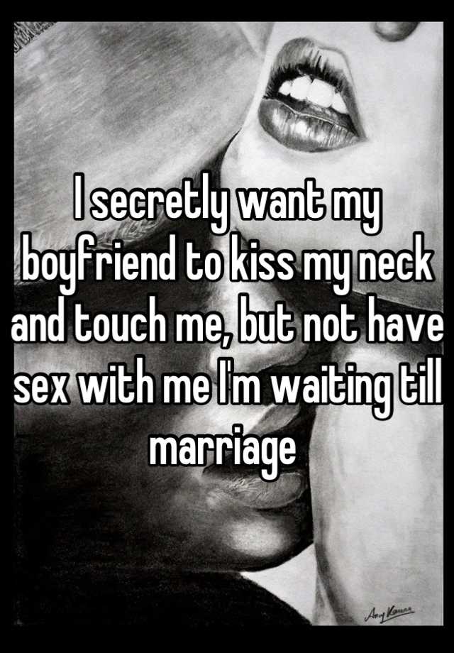I secretly want my boyfriend to kiss my neck and touch me, but not have sex...