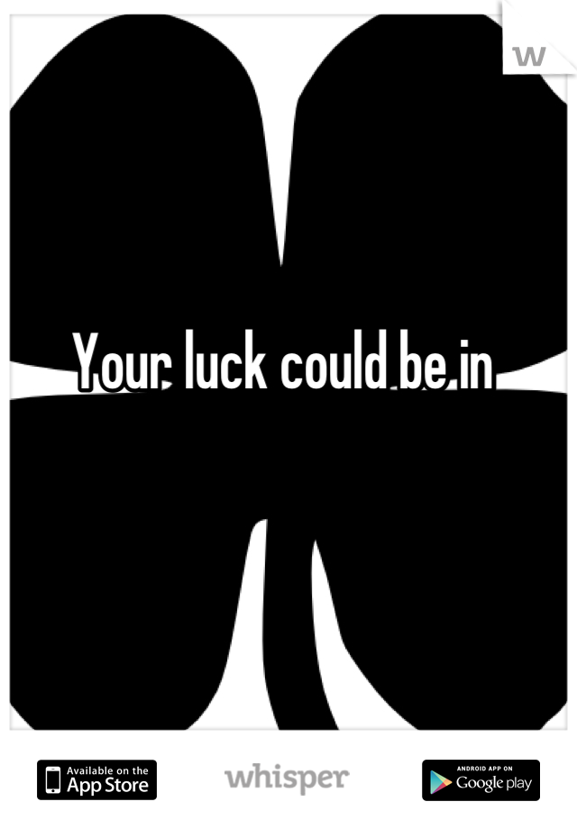 Your luck could be in
