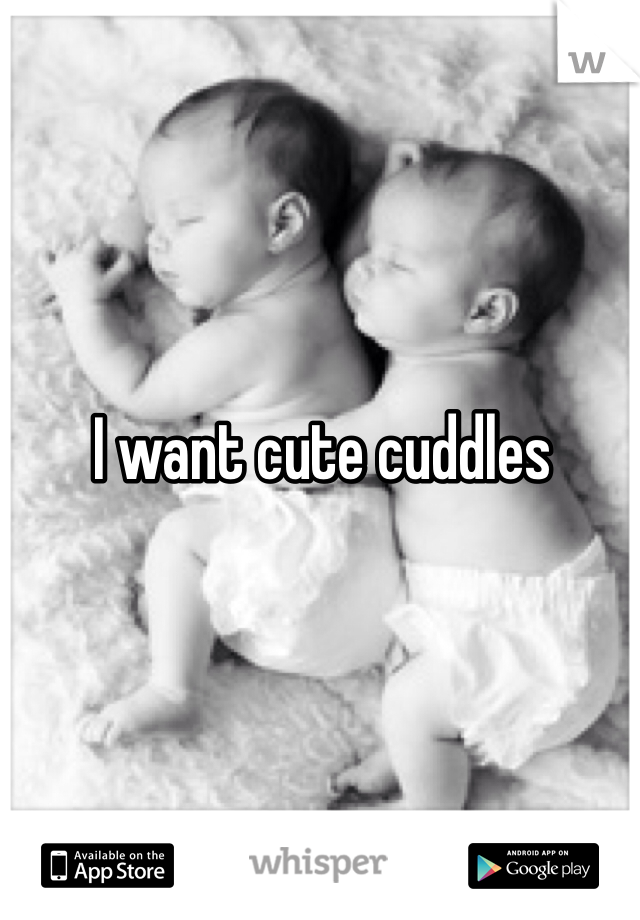 I want cute cuddles