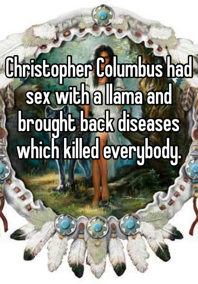 Christopher Columbus Had Sex With A Llama And Brought Back Diseases