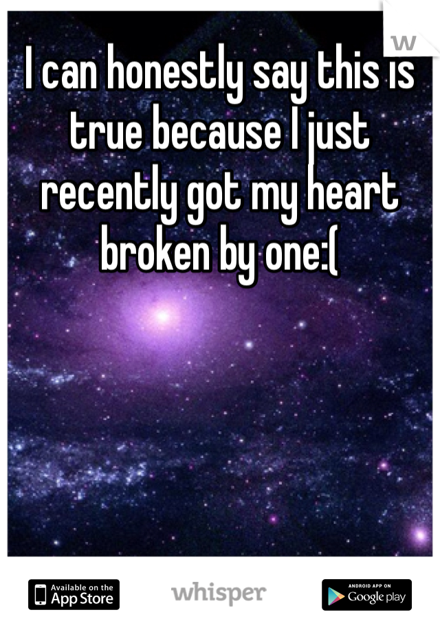 I can honestly say this is true because I just recently got my heart broken by one:(
