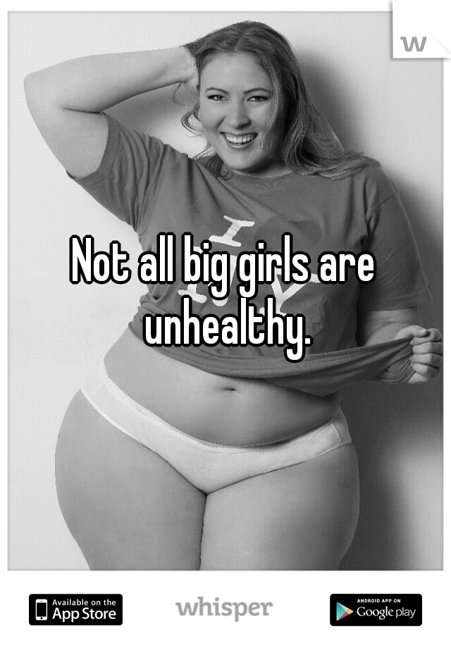 Not all big girls are unhealthy.