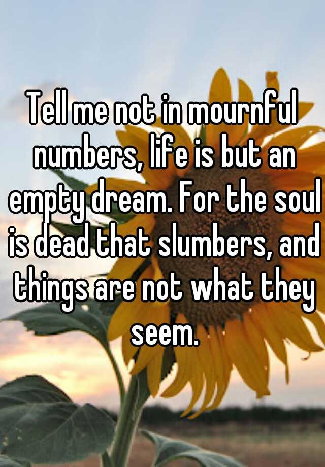 tell-me-not-in-mournful-numbers-life-is-but-an-empty-dream-for-the