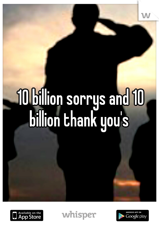  10 billion sorrys and 10 billion thank you's 
