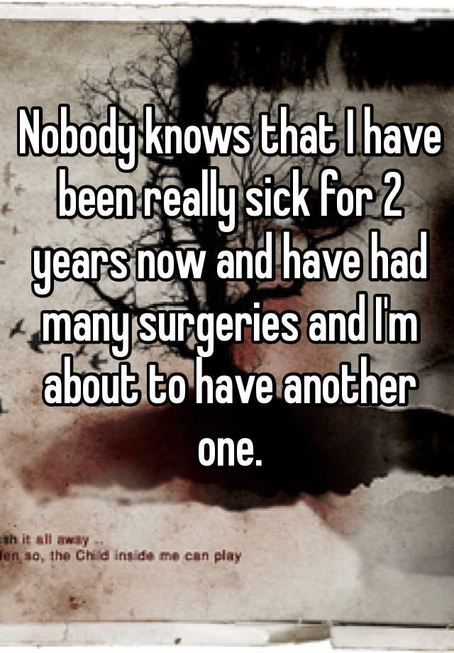 nobody-knows-that-i-have-been-really-sick-for-2-years-now-and-have-had