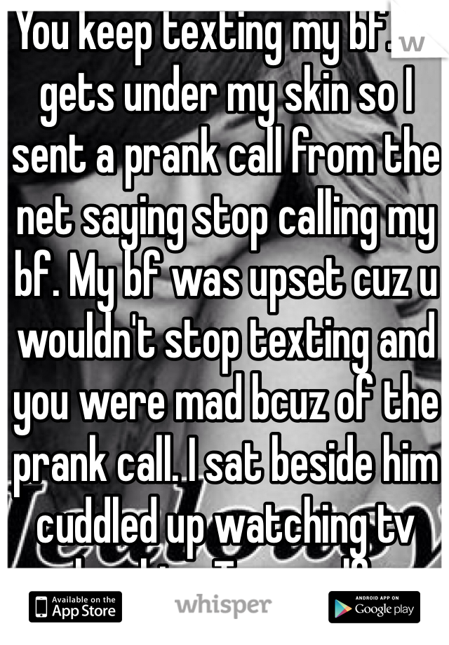 You Keep Texting My Bf It Gets Under My Skin So I Sent A Prank Call