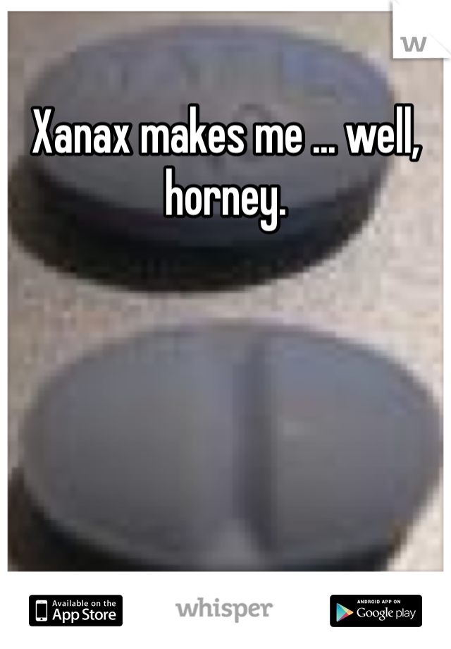 Make you horney xanax