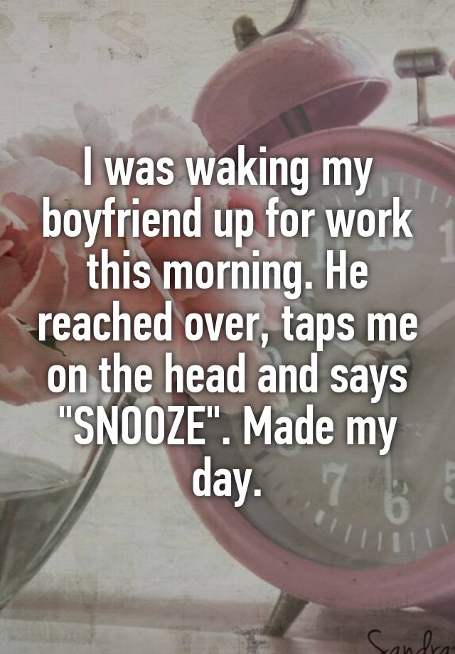 I Was Waking My Boyfriend Up For Work This Morning He Reached Over Taps Me On The Head And 5470