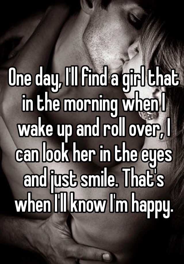 One Day Ill Find A Girl That In The Morning When I Wake Up And Roll 3641