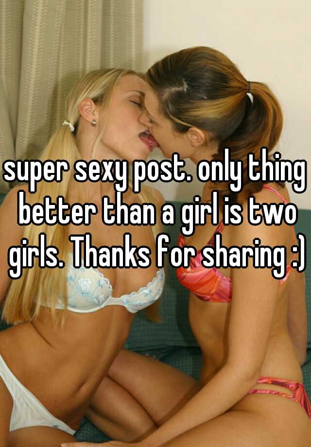Super Sexy Post Only Thing Better Than A Girl Is Two Girls