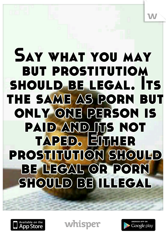 What Is Legal - Say what you may but prostitutiom should be legal. Its the ...