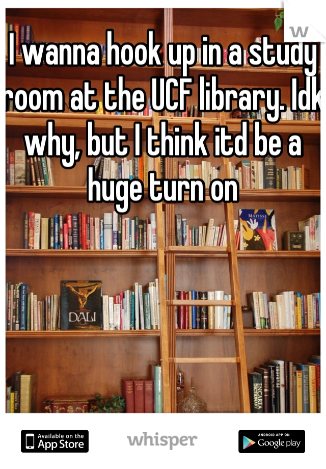 I Wanna Hook Up In A Study Room At The Ucf Library Idk Why