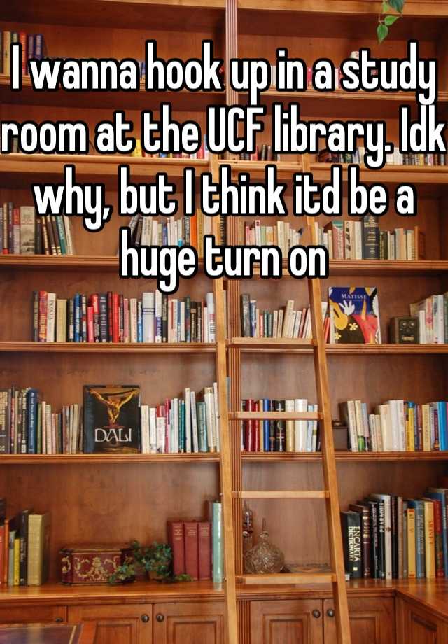 I Wanna Hook Up In A Study Room At The Ucf Library Idk Why