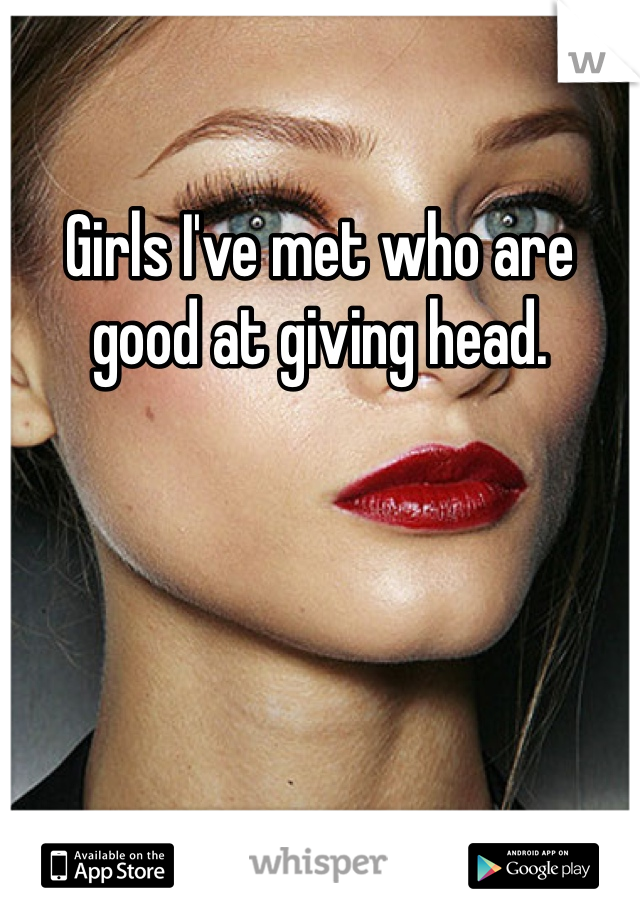 Girls I Ve Met Who Are Good At Giving Head
