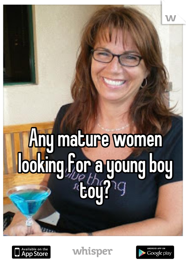 Any Mature Women Looking For A Young Boy Toy