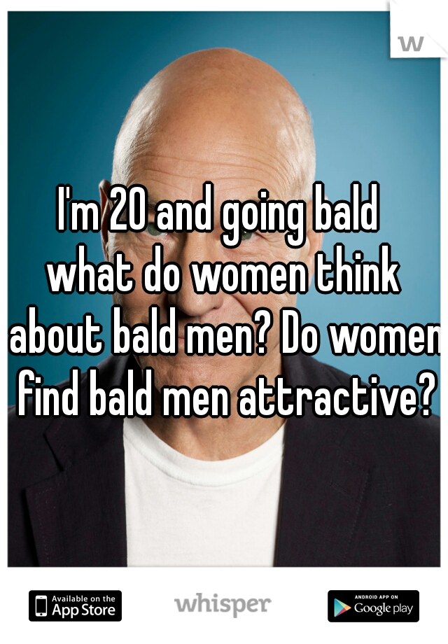 Think of bald men women what Do Women
