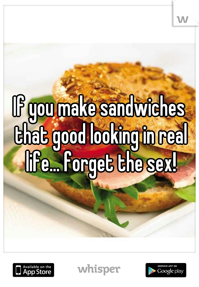 If I Can Walk To The Kitchen After Sex You Don T Deserve A Fucking Sandwich