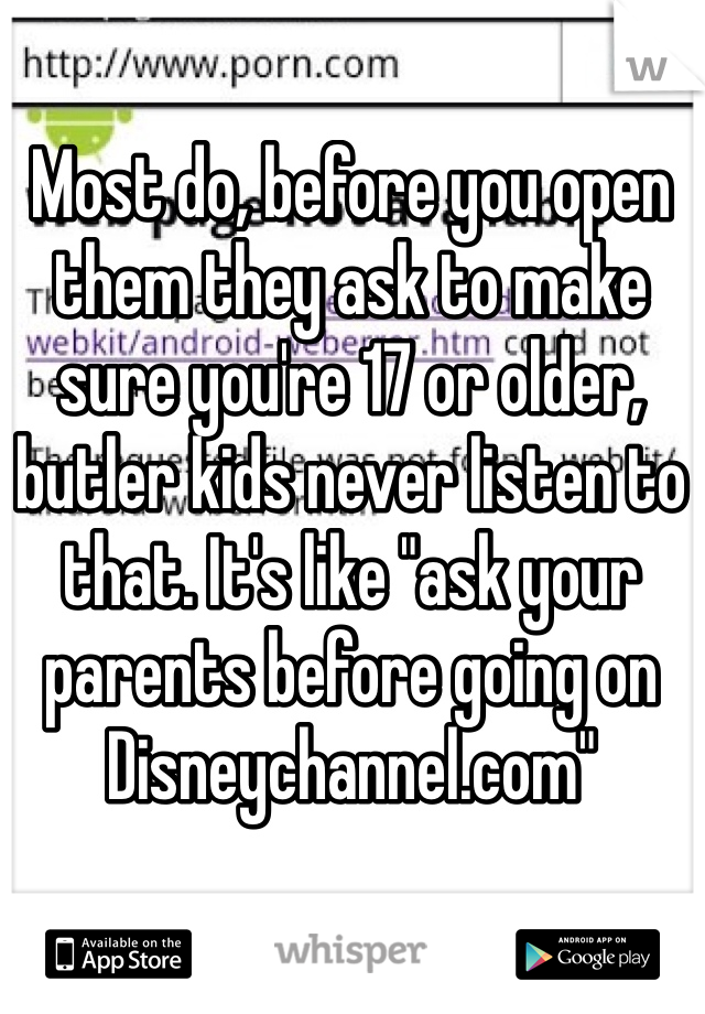 Most do, before you open them they ask to make sure you're 17 or older, butler kids never listen to that. It's like "ask your parents before going on Disneychannel.com"