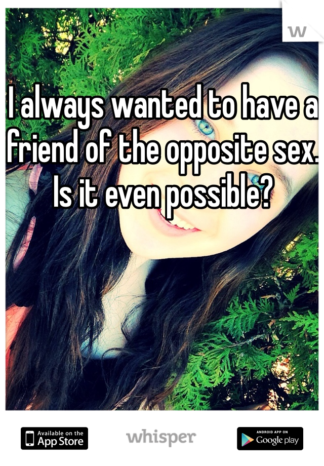 I always wanted to have a friend of the opposite sex.
Is it even possible?