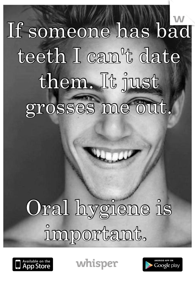 Someone bad would with you teeth date rotten teeth:
