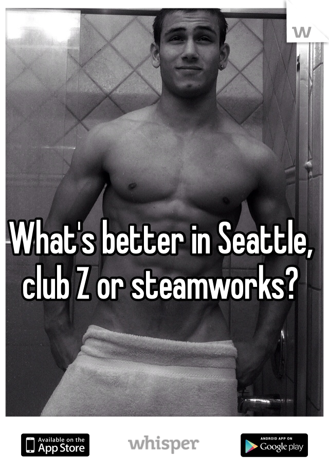 What's better in Seattle, club Z or steamworks?