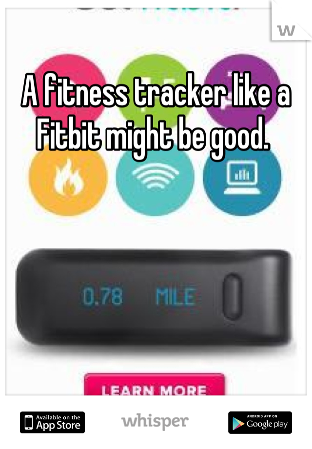 A fitness tracker like a Fitbit might be good. 