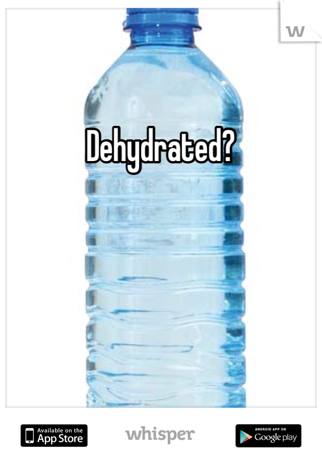 Dehydrated?