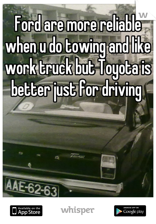 Ford are more reliable when u do towing and like work truck but Toyota is better just for driving 