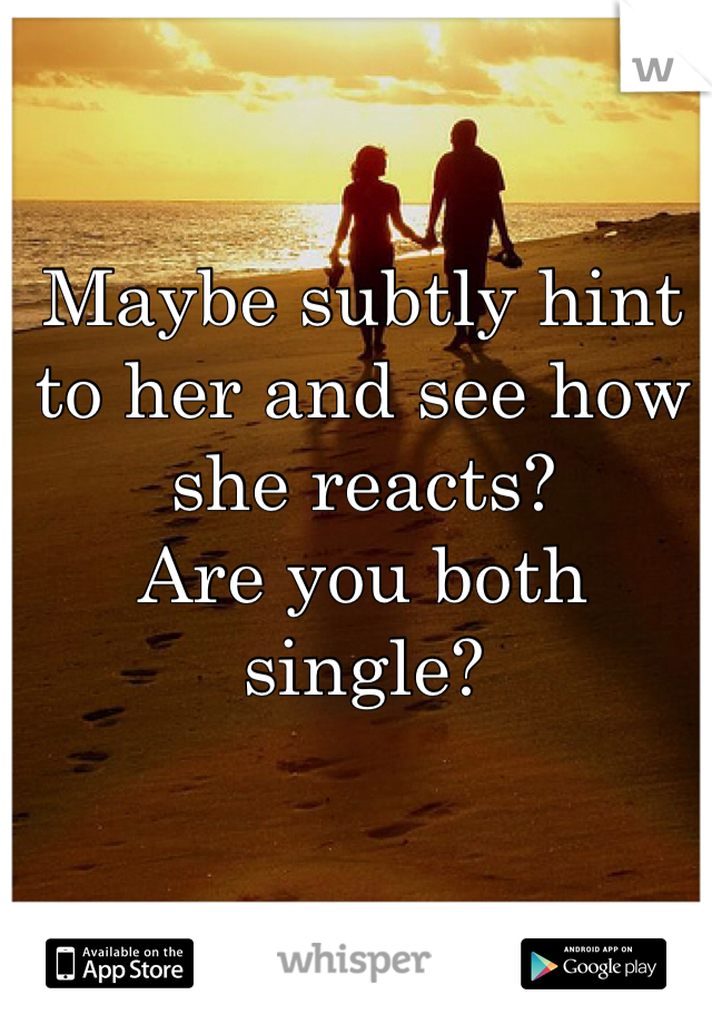 Maybe subtly hint to her and see how she reacts?
Are you both single?