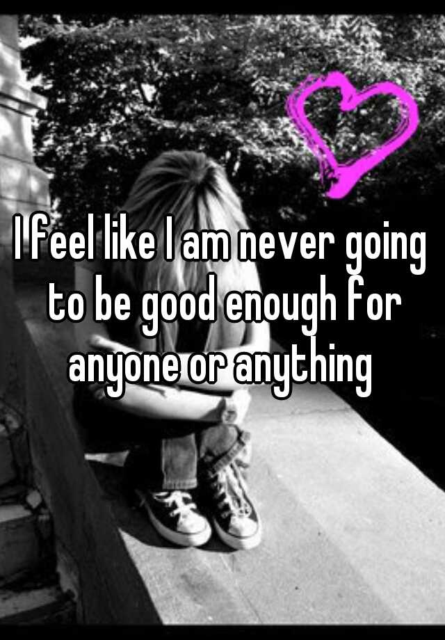 Why Do I Feel Like I Am Not Good Enough For Anyone