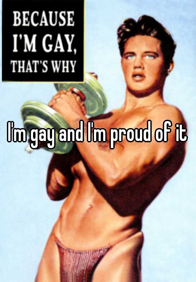 I'm gay and I'm proud of it 