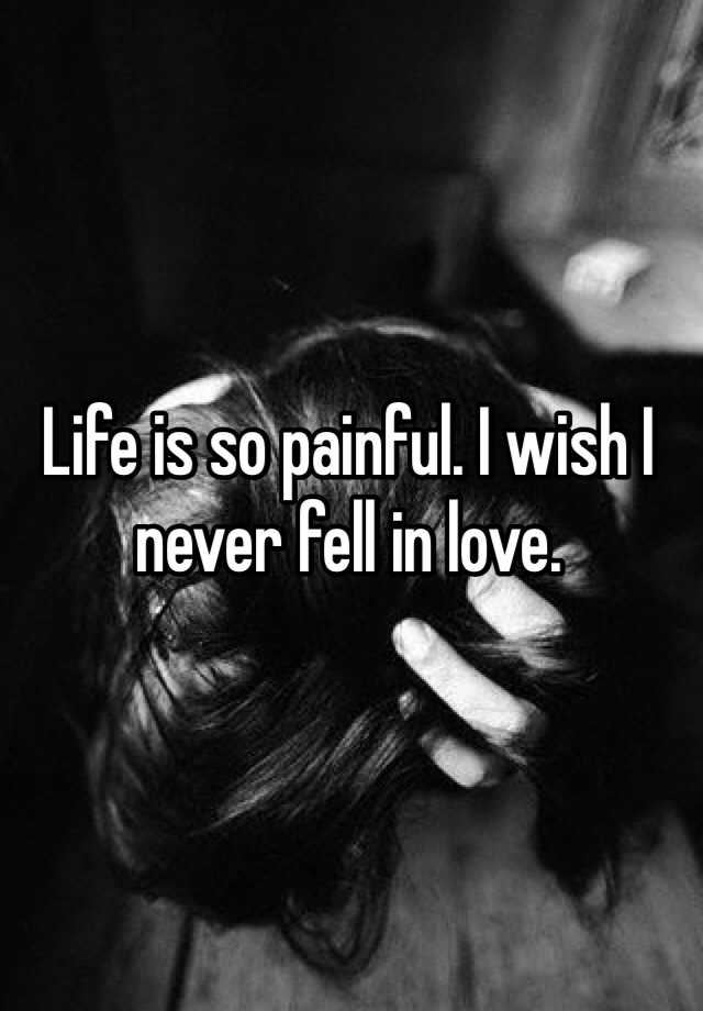 life-is-so-painful-i-wish-i-never-fell-in-love