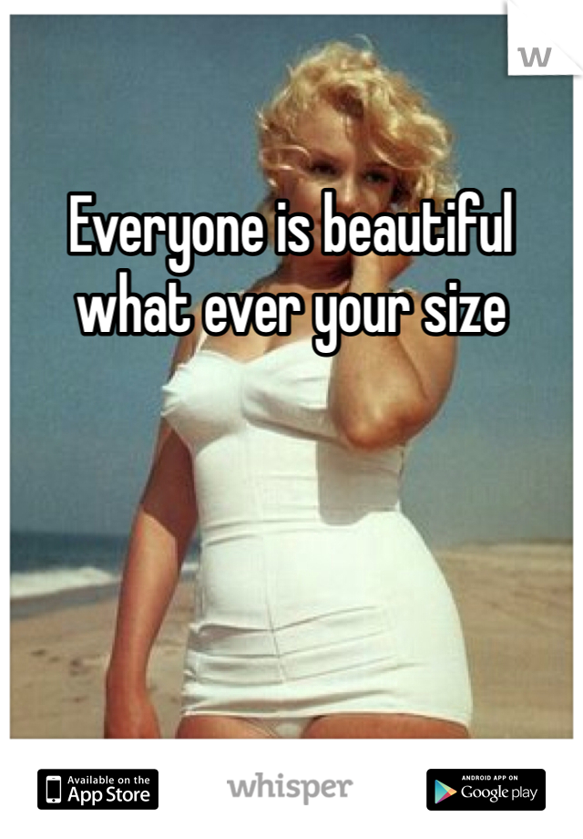 Everyone is beautiful what ever your size 