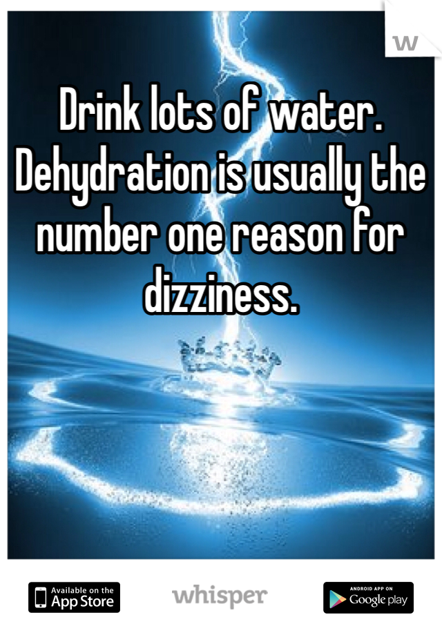 Drink lots of water. Dehydration is usually the number one reason for dizziness. 