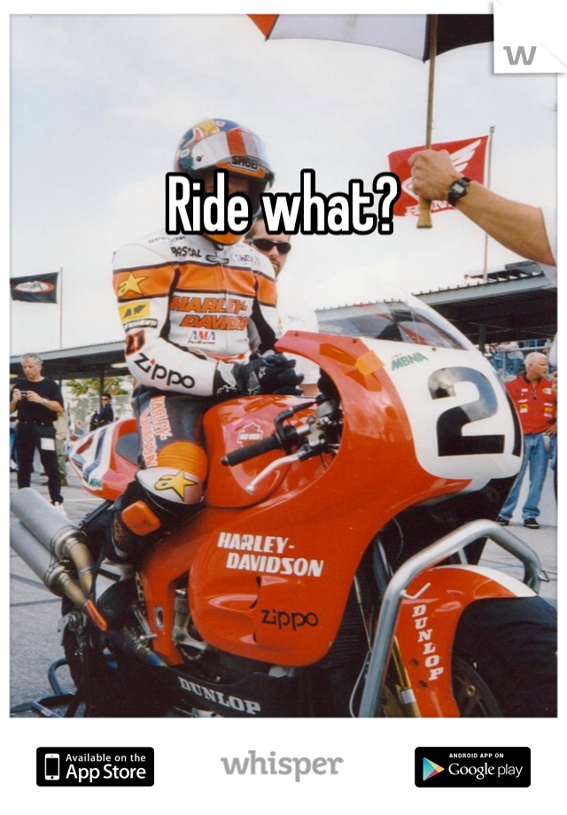 Ride what?