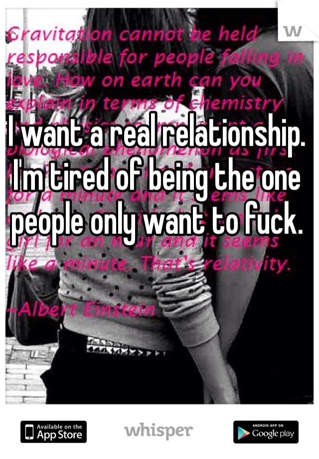 I want a real relationship. I'm tired of being the one people only want to fuck. 