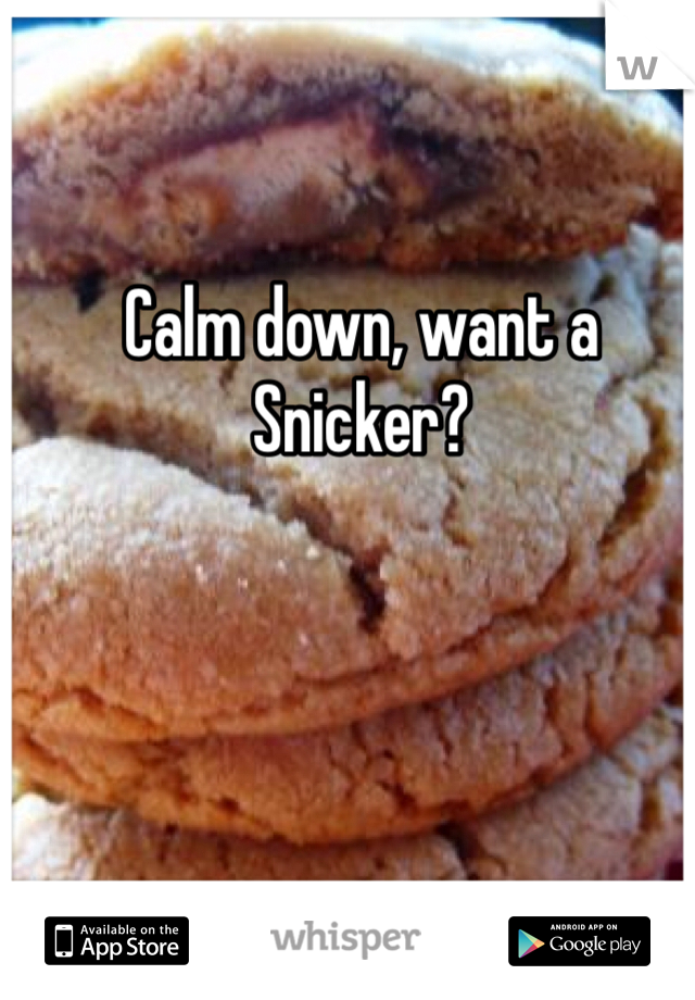 Calm down, want a Snicker?
