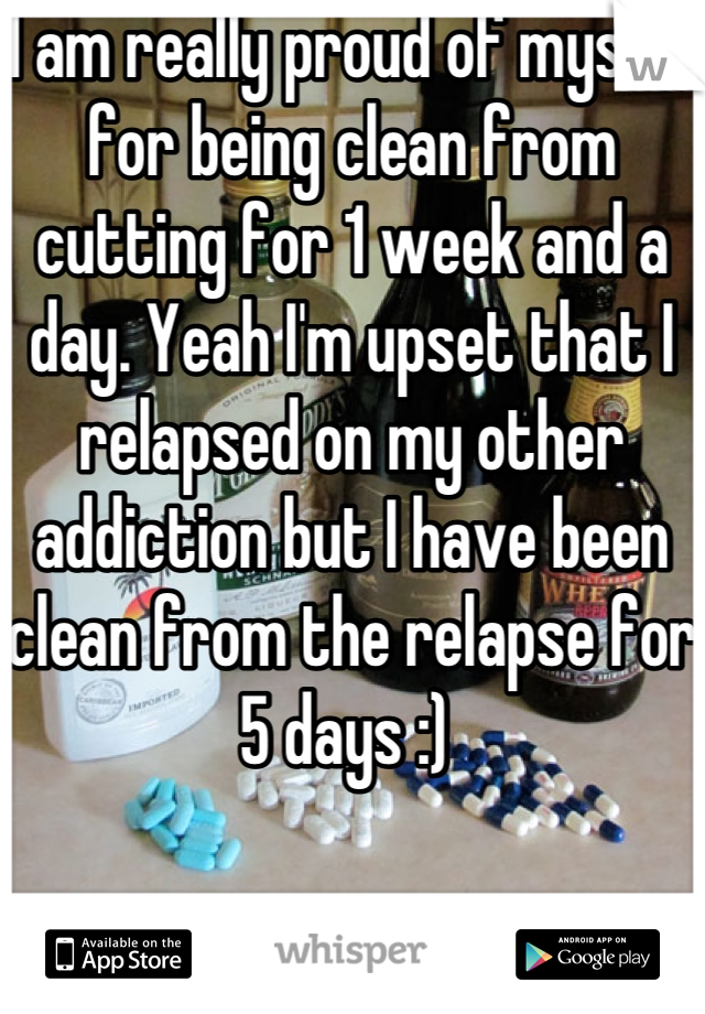 I am really proud of myself for being clean from cutting for 1 week and a day. Yeah I'm upset that I relapsed on my other addiction but I have been clean from the relapse for 5 days :) 